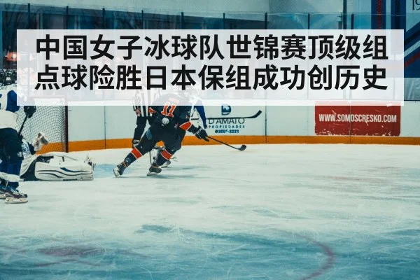 中国女子冰球队世锦赛顶级组点球险胜日本保组成功创历史