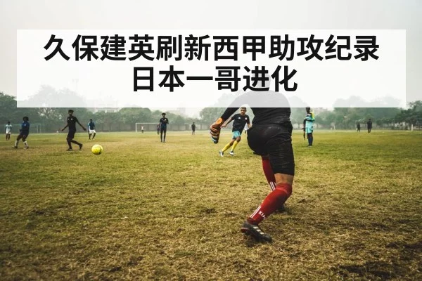 久保建英刷新西甲助攻纪录日本一哥进化