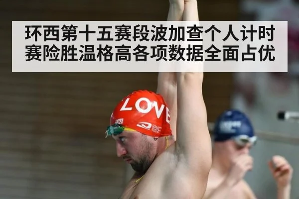 环西第十五赛段波加查个人计时赛险胜温格高各项数据全面占优
