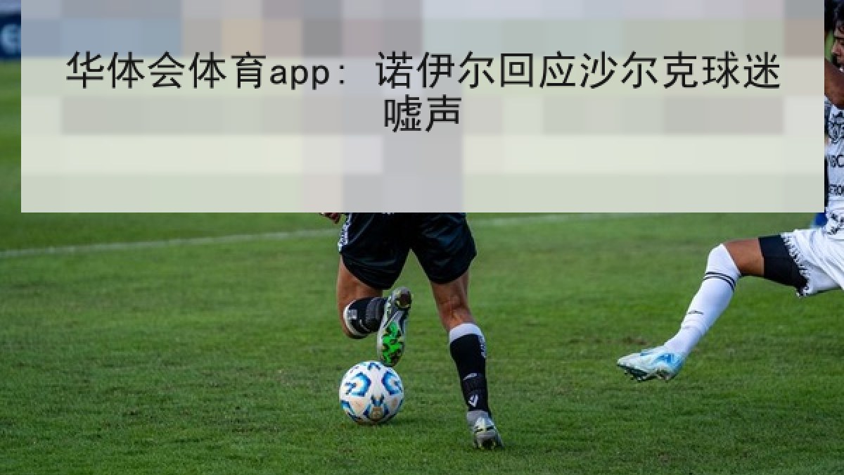 华体会体育app: 诺伊尔回应沙尔克球迷嘘声