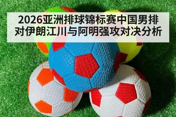 2026亚洲排球锦标赛中国男排对伊朗江川与阿明强攻对决分析